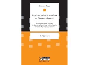 9783959930581 - Bachelorarbeit   Interkulturelles Umdenken im Elementarbereich Wie können wir es schaffen im Elementarbereich der multikulturellen Gesellschaft gerecht zu werden? - Biennan Kauz Kartoniert (TB)