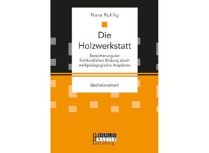 9783959931236 - Bachelorarbeit   Die Holzwerkstatt Bereicherung der frühkindlichen Bildung durch werkpädagogische Angebote - Nora Ruhlig Kartoniert (TB)