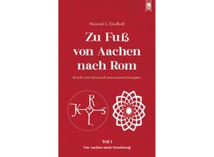 9783961230846 - Zu Fuß von Aachen nach Rom Bericht eines historisch interessierten Europäers - Heinrich C Friedhoff Kartoniert (TB)