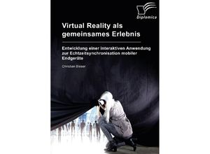 9783961465118 - Virtual Reality als gemeinsames Erlebnis Entwicklung einer interaktiven Anwendung zur Echtzeitsynchronisation mobiler Endgeräte - Christian Bleser Kartoniert (TB)