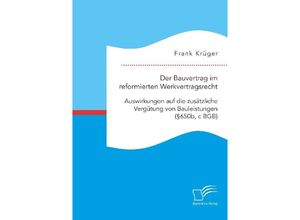 9783961467747 - Der Bauvertrag im reformierten Werkvertragsrecht Auswirkungen auf die zusätzliche Vergütung von Bauleistungen ( 650b c BGB) - Frank Krüger Kartoniert (TB)