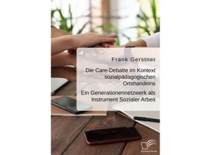 9783961468515 - Die Care-Debatte im Kontext sozialpädagogischen Ortshandelns Ein Generationennetzwerk als Instrument Sozialer Arbeit - Frank Gerstner Kartoniert (TB)