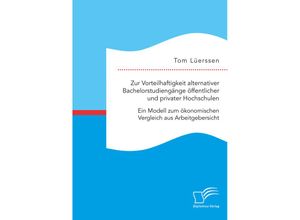 9783961468737 - Zur Vorteilhaftigkeit alternativer Bachelorstudiengänge öffentlicher und privater Hochschulen Ein Modell zum ökonomischen Vergleich aus Arbeitgebersicht - Tom Lüerssen Kartoniert (TB)