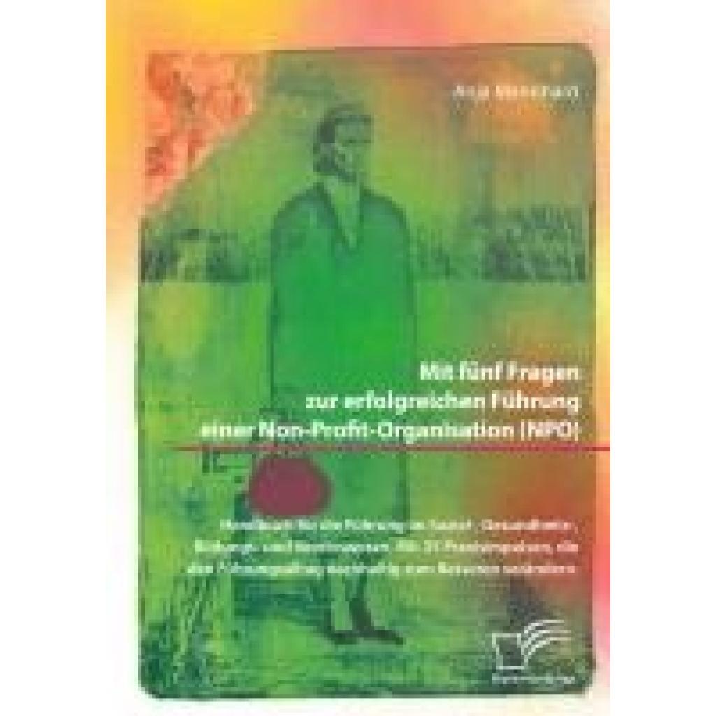 9783961469970 - Mannhard Anja Mit fünf Fragen zur erfolgreichen Führung einer Non-Profit-Organisation (NPO) Handbuch für die Führung im Sozial- Gesundheits- Bildungs- und Vereinswesen Mit 25 Praxisimpulsen die den Führungsalltag nachhaltig zum Besseren verändern