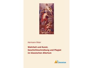 9783965061118 - Wahrheit und Kunst Geschichtsschreibung und Plagiat im klassischen Altertum - Hermann Peter Kartoniert (TB)