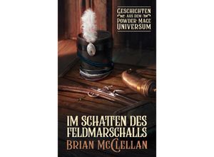 9783966583190 - Die Powder-Mage-Chroniken   Die Götter von Blut und Pulver   Im Schatten des Feldmarschalls Geschichten aus dem Powder-Mage-Universum - Brian McClellan Kartoniert (TB)