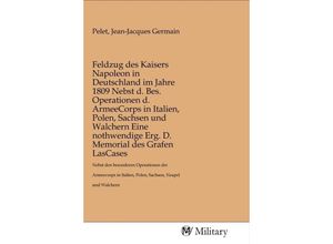 9783968760056 - Feldzug des Kaisers Napoleon in Deutschland im Jahre 1809 Nebst d Bes Operationen d ArmeeCorps in Italien Polen Sachsen und Walchern Eine nothwendige Erg D Memorial des Grafen LasCases Kartoniert (TB)