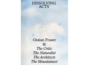 9783969121481 - Ossian Fraser & The Critic The Naturalist The Architects The Mountaineer - DISSOLVING ACTS - Andreas Merkl Ilze Wolff Heinrich Wolff Laura Helena Wurth Jean Troillet Kartoniert (TB)