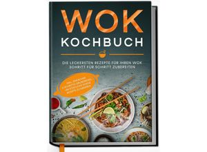 9783969300145 - Wok Kochbuch Die leckersten Rezepte für Ihren Wok Schritt für Schritt zubereiten inkl einfacher 3-Schritte-Grundregel um köstliche eigene Rezepte zu kreieren - Linh Grapengeter Gebunden