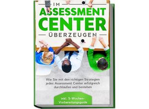 9783969300503 - Im Assessment Center überzeugen Wie Sie mit den richtigen Strategien jedes Assessment Center erfolgreich durchlaufen und bestehen - inkl 5-Wochen-Vorbereitungsguide - Sebastian Grapengeter Taschenbuch