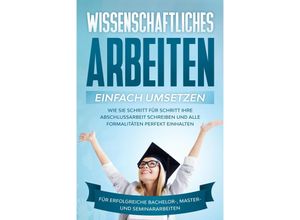 9783969300688 - Wissenschaftliches Arbeiten einfach umsetzen Wie Sie Schritt für Schritt Ihre Abschlussarbeit schreiben und alle Formalitäten perfekt einhalten Für erfolgreiche Bachelor- Master- und Seminararbeiten - Matthias Schreiber Taschenbuch