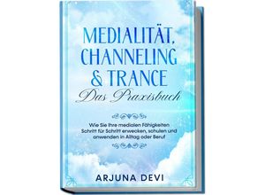 9783969301159 - Medialität Channeling & Trance - Das Praxisbuch Wie Sie Ihre medialen Fähigkeiten Schritt für Schritt erwecken schulen und anwenden in Alltag oder Beruf - Arjuna Devi Kartoniert (TB)