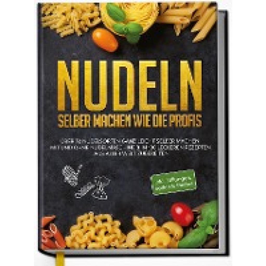 9783969301173 - Nudeln selber machen wie die Profis Über 30 Nudelsorten ganz leicht selber machen mit und ohne Nudelmaschine & in 100 leckeren Rezepten aus aller Welt zubereiten - Anne-Marie Stein Gebunden