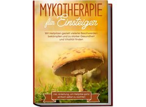 9783969301326 - Mykotherapie für Einsteiger Mit Heilpilzen gezielt vielerlei Beschwerden bekämpfen und zu starker Gesundheit und Vitalität finden - inkl Anleitung um Heilpilze ganz einfach selbst zu züchten - Lukas Prawitz Kartoniert (TB)