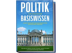 9783969301333 - Politik Basiswissen für Einsteiger Schritt für Schritt das politische System Deutschlands verstehen - Wie Sie als Wähler schnell mitreden gezielt handeln und Zusammenhänge erkennen - Sebastian Kobus Kartoniert (TB)