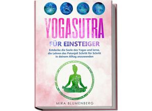 9783969301357 - Yogasutra für Einsteiger Entdecke die Seele des Yogas und lerne die Lehren des Patanjali Schritt für Schritt in deinem Alltag anzuwenden - Mira Blumenberg Kartoniert (TB)