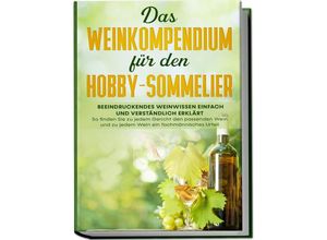 9783969301364 - Das Weinkompendium für den Hobby-Sommelier Beeindruckendes Weinwissen einfach und verständlich erklärt - So finden Sie zu jedem Gericht den passenden Wein und zu jedem Wein ein fachmännisches Urteil - Tobias Baumberger Kartoniert (TB)