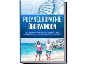 9783969301388 - Polyneuropathie überwinden Mit Nervenschmerzen und Restless Legs umzugehen lernen und ganzheitlich behandeln - Katharina Neustedt Kartoniert (TB)