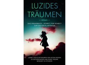 9783969301401 - Luzides Träumen Das Praxisbuch - Schritt für Schritt zum ersten Klartraum Lerne das Klarträumen von Astralreisen zu unterscheiden und deine Träume bewusst zu steuern - Lorina Blumenberg Kartoniert (TB)