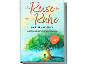 9783969303993 - Die Reise zur inneren Ruhe - Das Praxisbuch Wie Sie mit effektiver Selbstregulation Gelassenheit lernen Stress reduzieren und positives Denken etablieren - inkl Selbstregulations-Journal - Alexander Pipetz Taschenbuch