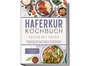 9783969304143 - Haferkur Kochbuch - Heilen mit Hafer Die leckersten Haferflocken Rezepte für mehr Wohlbefinden & Vitalität und gegen Fettleber Diabetes & stille Entzündungen - inkl Hafertage Leitfaden - Sebastian Korporal Taschenbuch