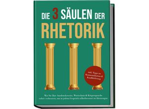 9783969304150 - Die 3 Säulen der Rhetorik Wie Sie Ihre Ausdrucksweise Wortschatz & Körpersprache sofort verbessern um in jedem Gespräch selbstbewusst zu überzeugen - inkl Tipps zu Kommunikation & Konfliktlösung - Matthias Vohs Taschenbuch