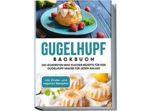 9783969304273 - Gugelhupf Backbuch Die leckersten Mini-Kuchen Rezepte für den Gugelhupf-Maker für jeden Anlass - inkl Kinder- und veganen Rezepten - Charlotte Feldmann Taschenbuch