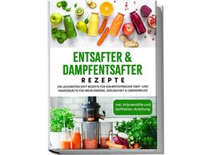 9783969304297 - Entsafter & Dampfentsafter Rezepte Die leckersten Saft Rezepte für nährstoffreiche Obst- und Gemüsesäfte für mehr Energie Gesundheit & Lebensfreude - inkl Kräutersäfte und Saftfasten-Anleitung - Karolin Sandersfeld Taschenbuch