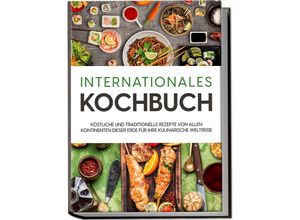 9783969304334 - Internationales Kochbuch Köstliche und traditionelle Rezepte von allen Kontinenten dieser Erde für Ihre kulinarische Weltreise - Karina Mertens Taschenbuch