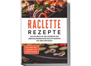 9783969304440 - Raclette Rezepte Das Kochbuch mit den leckersten und abwechslungsreichsten Raclette Rezepten für jeden Geschmack - inkl Soßen Dips Grillplatten- und Beilagen-Rezepten - Markus Kopischke Taschenbuch