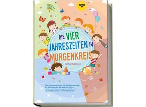 9783969304525 - Die vier Jahreszeiten im Morgenkreis Die schönsten Ideen für den Morgenkreis im Einklang mit der Natur für eine spielerische Förderung der Sozial- und Sprachkompetenz im Kindergarten - Kathrin Feldmann Kartoniert (TB)