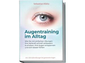 9783969304785 - Augentraining im Alltag Wie Sie mit einfachen Übungen Ihre Sehkraft schnell verbessern & erhalten Ihre Augen entspannen und sich besser fühlen - inkl SOS-Sofortübungen bei gestressten Augen - Sebastian Kibitz Kartoniert (TB)