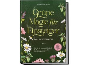 9783969304792 - Grüne Magie für Einsteiger - Das Praxisbuch Wie Sie die unermessliche Kraft der Natur in sich erwecken und für sich nutzen inkl Krafttiere Spiritfinder Hexen Ritualen Blütenessenzen uvm - Isabella Devi Kartoniert (TB)