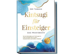 9783969304822 - Kintsugi für Einsteiger - Das Praxisbuch Wie Sie Rückschläge und Verletzungen in Gold verwandeln und zu wahrer Charakterstärke und Resilienz schmieden - inkl Kintsugi Meditation - Emi Tanaka Kartoniert (TB)