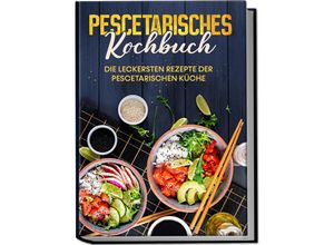 9783969306512 - Pescetarisches Kochbuch Die leckersten Rezepte der pescetarischen Küche - inkl Fingerfood Snacks & Poke Bowls für Pescetarier - Hennes Mankow Taschenbuch