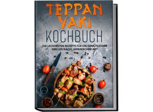 9783969306642 - Teppan Yaki Kochbuch Die leckersten Rezepte für ein gemütliches Grillen nach japanischer Art - inkl Verwendungstipps Soßen Dips&Marinaden - Airi Nakamura Taschenbuch