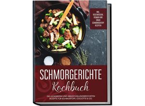 9783969306758 - Schmorgerichte Kochbuch Die leckersten und abwechslungsreichsten Rezepte für Schmortopf Cocotte & Co - inkl vegetarischen veganen und süßen Schmorkochtopf Rezepten - Alexander Hübner Taschenbuch