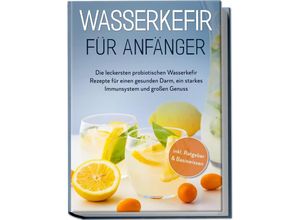 9783969306888 - Wasserkefir für Anfänger Die leckersten probiotischen Wasserkefir Rezepte für einen gesunden Darm ein starkes Immunsystem und großen Genuss - inkl Ratgeber & Basiswissen - Sandra Pipetz Taschenbuch