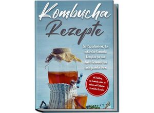 9783969306932 - Kombucha Rezepte Das Rezeptbuch mit den leckersten Kombucha Rezepten für eine starke Gesundheit und einen gesunden Darm - inkl Anleitung um Kombucha selber zu machen und Kombucha-Kosmetika-Rezepten - Maximilian Straat Taschenbuch