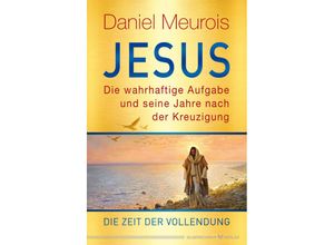 9783969330531 - Jesus Die wahrhaftige Aufgabe und seine Jahre nach der Kreuzigung - Daniel Meurois Gebunden