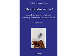 9783969406779 - Aber Du liebst mich ja! Zum Briefwechsel zwischen Ingeborg Bachmann und Max Frisch - Gabriele Nordmann Gebunden