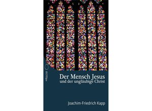 9783982273525 - Der Mensch Jesus und der ungläubige Christ - Joachim-Friedrich Kapp Kartoniert (TB)