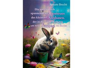 9783987270482 - Die unglaublichen Abenteuer des kleinen Osterhasen der in die weite Welt zog um neue Farben zu finden - Kinderbuch ab 4 Jahren - Renate Brecht Kartoniert (TB)