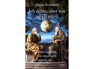 9783987271038 - Ich denke aber was will ich? - Homo sapiens was tun nun? - Kleine Grammatik zur Handlungsphilosophie - Jürgen Reinhardt Kartoniert (TB)