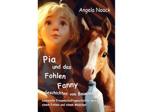 9783987271045 - Pia und das Fohlen Fanny - Geschichten vom Bauernhof - Liebevolle Freundschaftsgeschichte zwischen einem Fohlen und einem Mädchen - Angela Noack Kartoniert (TB)