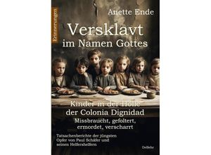 9783987271106 - Versklavt im Namen Gottes - Missbraucht gefoltert ermordet verscharrt Kinder in der Hölle der Colonia Dignidad - Tatsachenberichte der jüngsten Opfer von Paul Schäfer und seinen Helfershelfern - Anette Ende Kartoniert (TB)