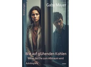 9783987271229 - Wie auf glühenden Kohlen - Wenn die Ehe zum Albtraum wird - Erschütternde Autobiografie - Erinnerungen - Gaby Mayer Kartoniert (TB)