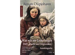 9783987271267 - Was wir am Leibe trugen - 1945 - Flucht aus Ostpreußen - Verlorenes Paradies meiner Kindheit und das Leben danach - Autobiografie - Erinnerungen - Renate Düpjohann Kartoniert (TB)