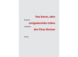 9783989030084 - Das kurze aber ereignisreiche Leben des Titus Dreisst - Reinhard Großmann Kartoniert (TB)