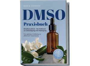 9783989100169 - DMSO Praxisbuch Dimethylsulfoxid - Der Schlüssel zur Zellreinigung und Verjüngung Eine genaue Anleitung zur effektiven Anwendung inkl Dosierung Herstellung und Anwendung auch für Ihre Haustiere - Maria Sommer Taschenbuch